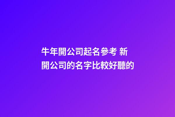 牛年開公司起名參考 新開公司的名字比較好聽的-第1張-公司起名-玄機派